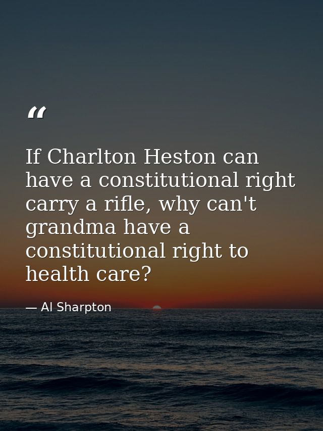 If Charlton Heston can have a constitutional right carry a rifle, why can't grandma have a constitutional right to healt — Al Sharpton