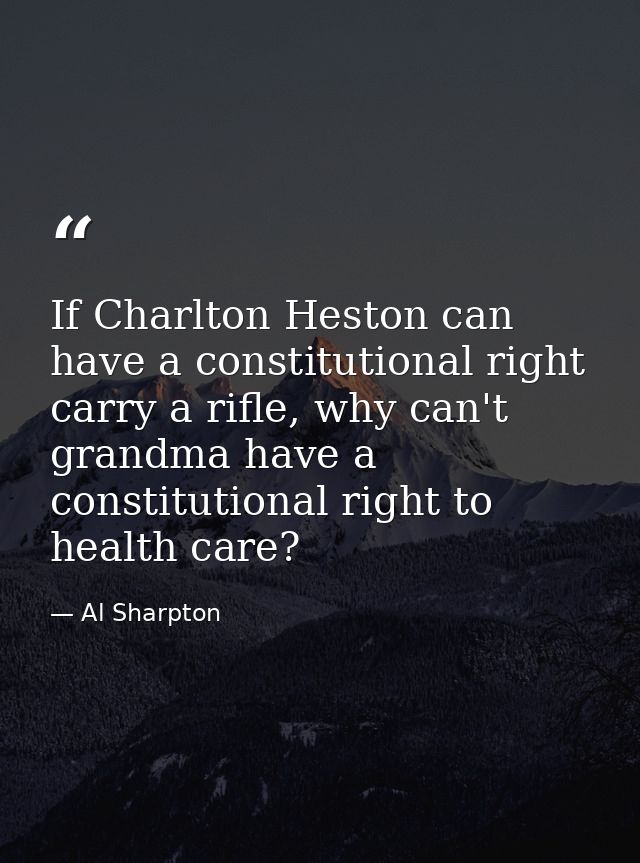 If Charlton Heston can have a constitutional right carry a rifle, why can't grandma have a constitutional right to healt — Al Sharpton