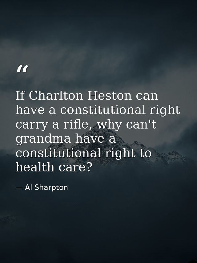 If Charlton Heston can have a constitutional right carry a rifle, why can't grandma have a constitutional right to healt — Al Sharpton