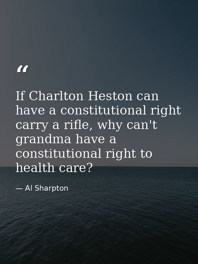 If Charlton Heston can have a constitutional right carry a rifle, why can't grandma have a constitutional right to healt — Al Sharpton