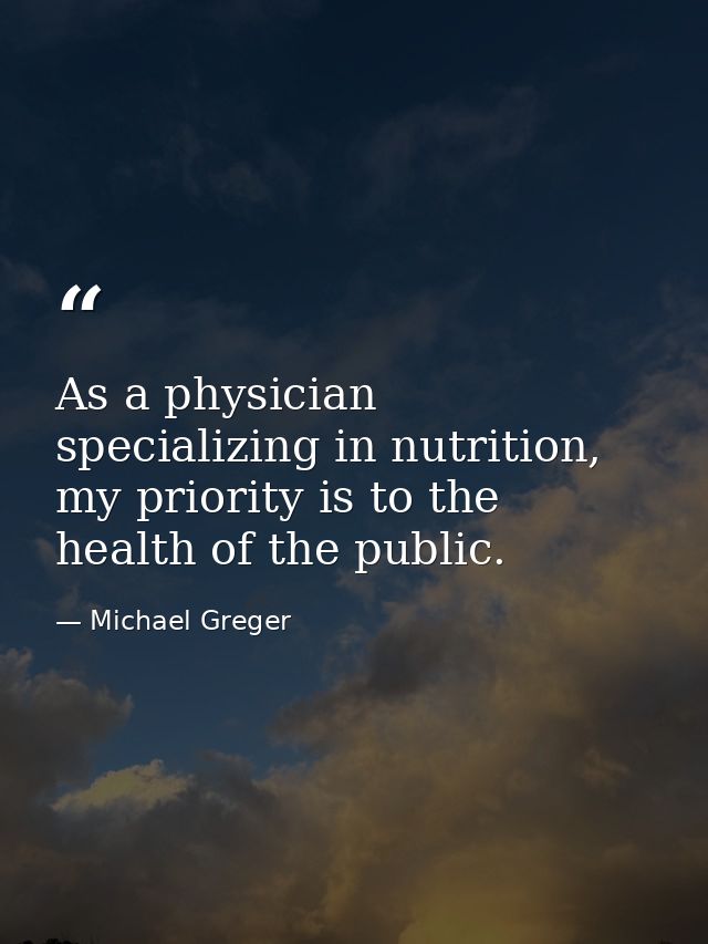 As a physician specializing in nutrition, my priority is to the health of the public. — Michael Greger