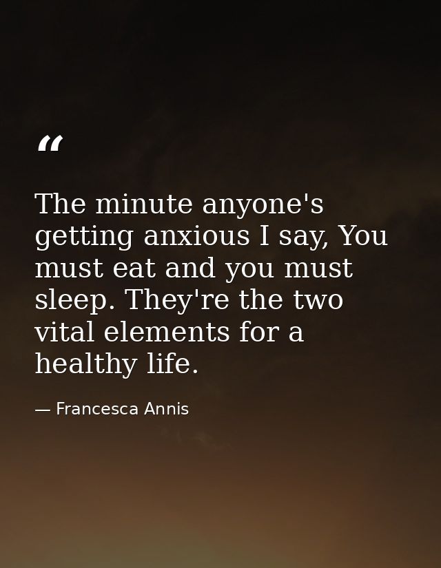 The minute anyone's getting anxious I say, You must eat and you must sleep. They're the two vital elements for a healthy — Francesca Annis
