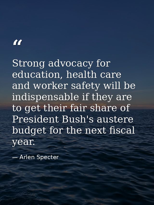 Strong advocacy for education, health care and worker safety will be indispensable if they are to get their fair share o — Arlen Specter