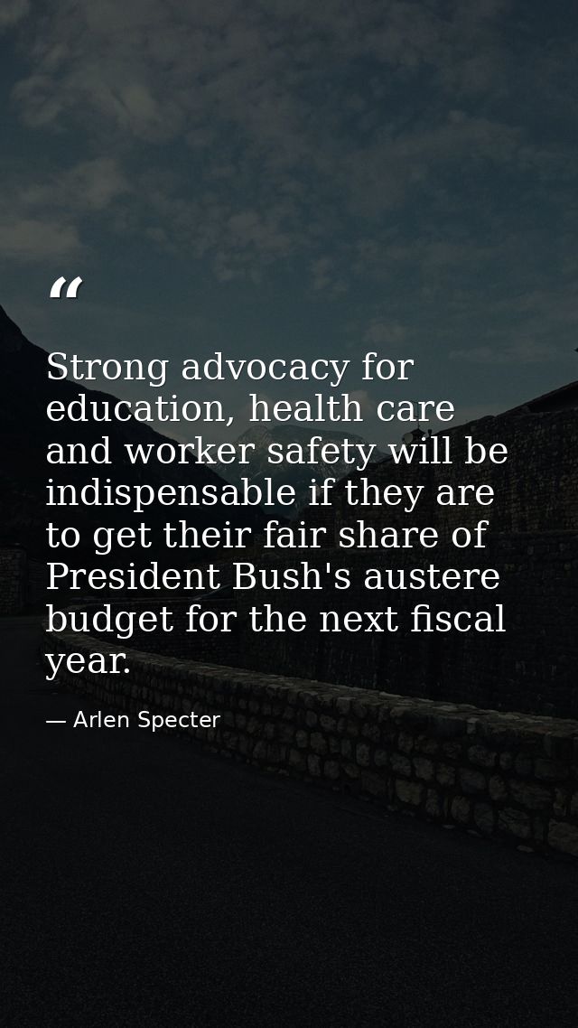 Strong advocacy for education, health care and worker safety will be indispensable if they are to get their fair share o — Arlen Specter