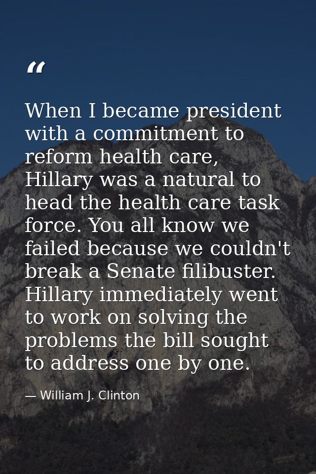 When I became president with a commitment to reform health care, Hillary was a natural to head the health care task forc — William J. Clinton