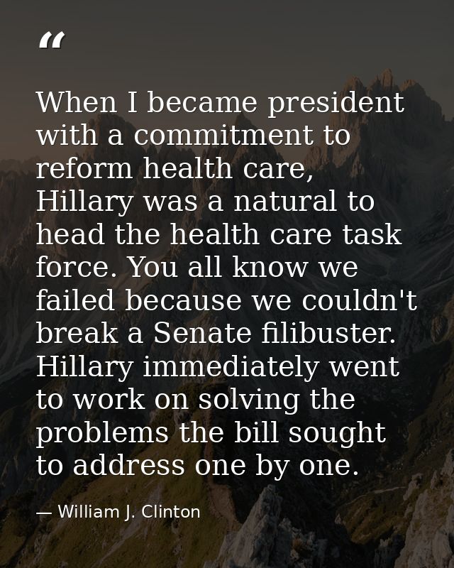 When I became president with a commitment to reform health care, Hillary was a natural to head the health care task forc — William J. Clinton
