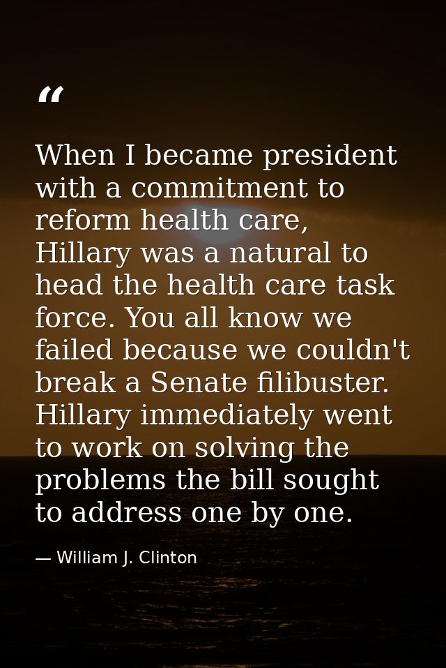 When I became president with a commitment to reform health care, Hillary was a natural to head the health care task forc — William J. Clinton