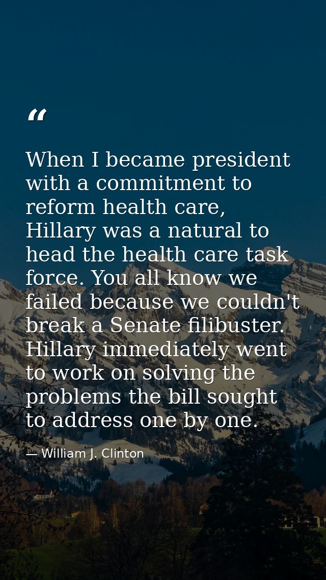 When I became president with a commitment to reform health care, Hillary was a natural to head the health care task forc — William J. Clinton