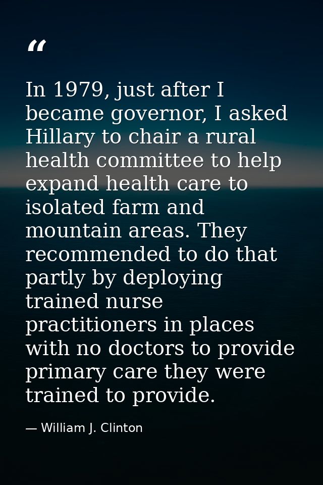 In 1979, just after I became governor, I asked Hillary to chair a rural health committee to help expand health care to i — William J. Clinton