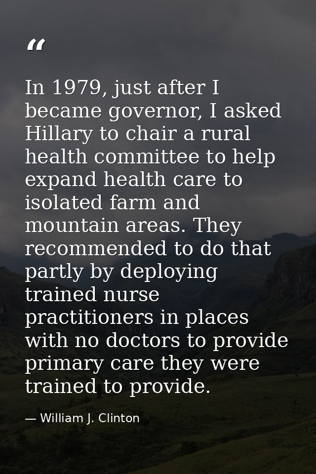 In 1979, just after I became governor, I asked Hillary to chair a rural health committee to help expand health care to i — William J. Clinton