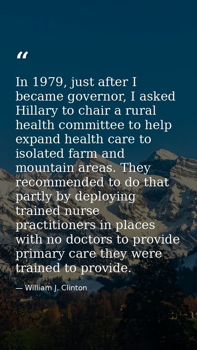 In 1979, just after I became governor, I asked Hillary to chair a rural health committee to help expand health care to i — William J. Clinton