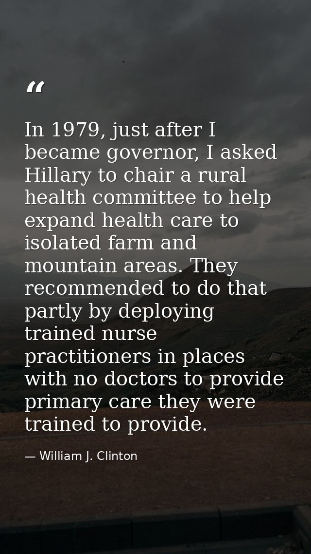 In 1979, just after I became governor, I asked Hillary to chair a rural health committee to help expand health care to i — William J. Clinton