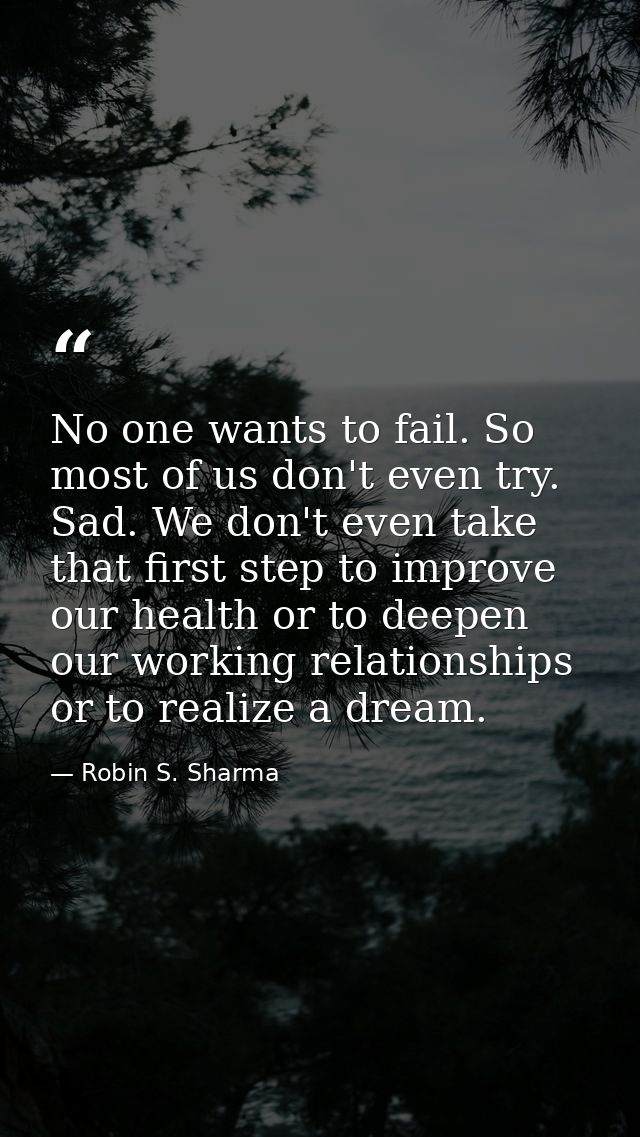 No one wants to fail. So most of us don't even try. Sad. We don't even take that first step to improve our health or to  — Robin S. Sharma