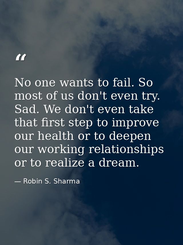 No one wants to fail. So most of us don't even try. Sad. We don't even take that first step to improve our health or to  — Robin S. Sharma