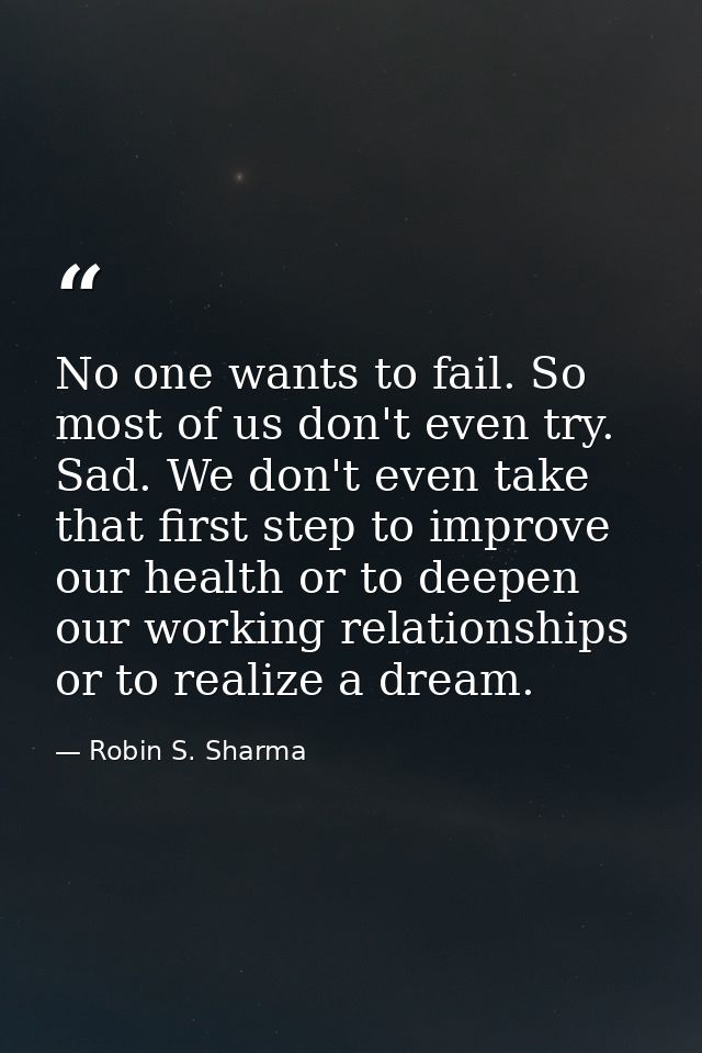No one wants to fail. So most of us don't even try. Sad. We don't even take that first step to improve our health or to  — Robin S. Sharma