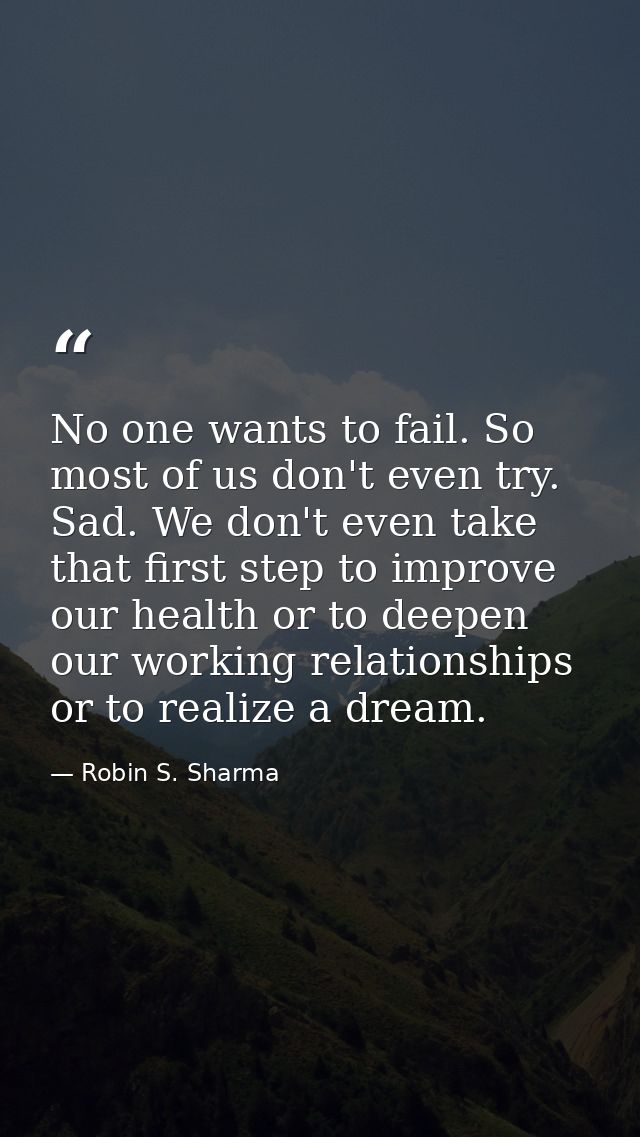 No one wants to fail. So most of us don't even try. Sad. We don't even take that first step to improve our health or to  — Robin S. Sharma