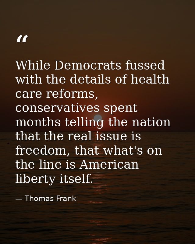 While Democrats fussed with the details of health care reforms, conservatives spent months telling the nation that the r — Thomas Frank