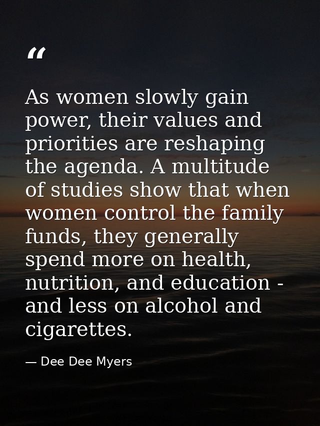 As women slowly gain power, their values and priorities are reshaping the agenda. A multitude of studies show that when  — Dee Dee Myers