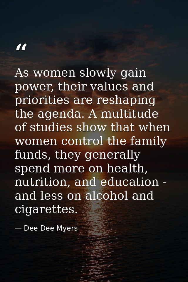 As women slowly gain power, their values and priorities are reshaping the agenda. A multitude of studies show that when  — Dee Dee Myers