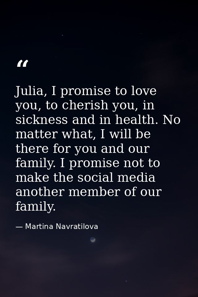 Julia, I promise to love you, to cherish you, in sickness and in health. No matter what, I will be there for you and our — Martina Navratilova
