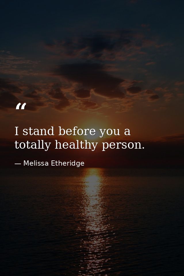 I stand before you a totally healthy person. — Melissa Etheridge