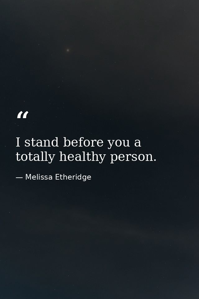 I stand before you a totally healthy person. — Melissa Etheridge