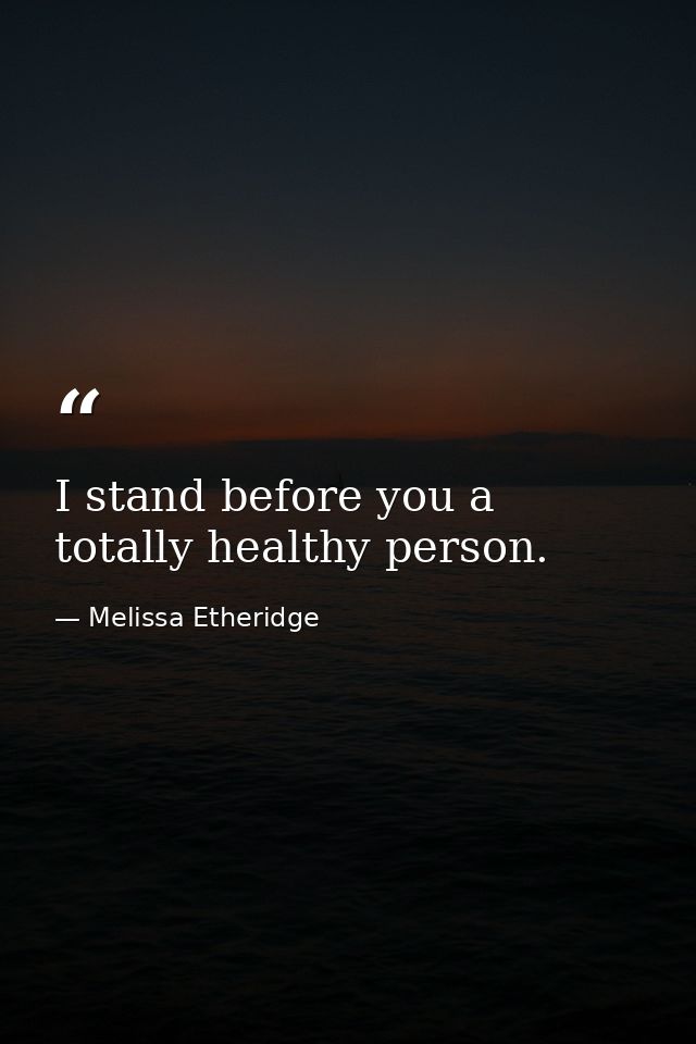 I stand before you a totally healthy person. — Melissa Etheridge