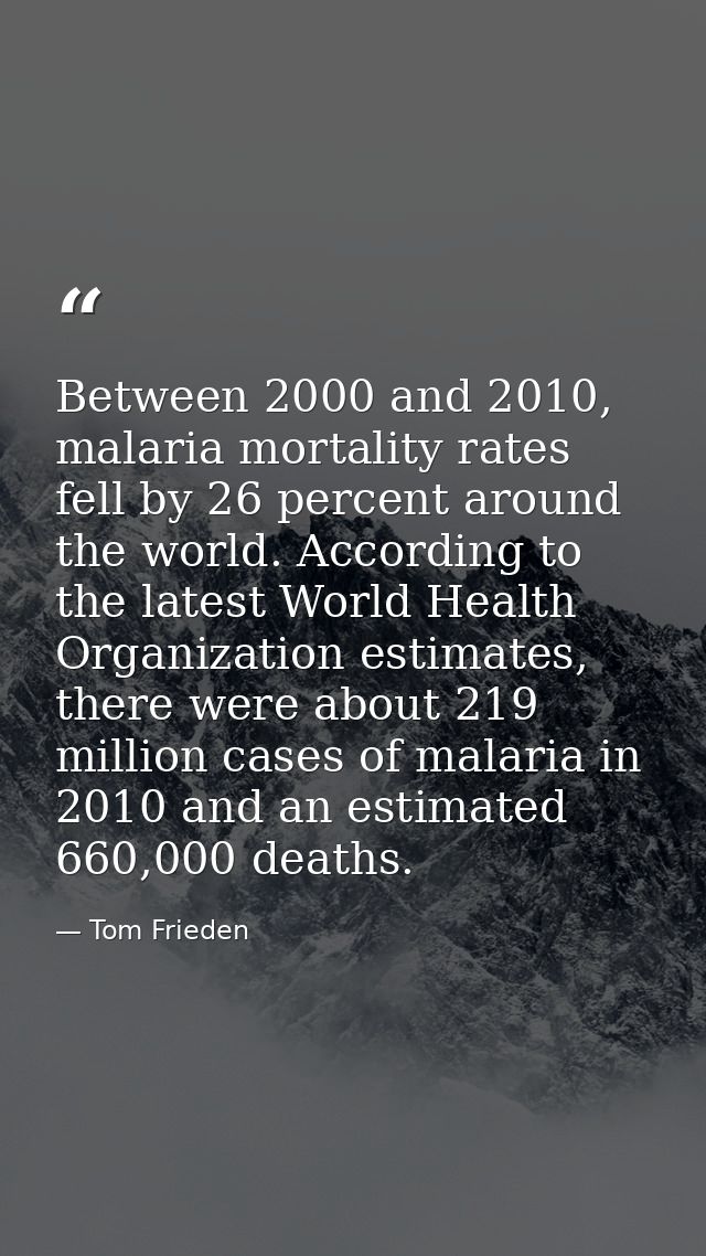 Between 2000 and 2010, malaria mortality rates fell by 26 percent around the world. According to the latest World Health — Tom Frieden