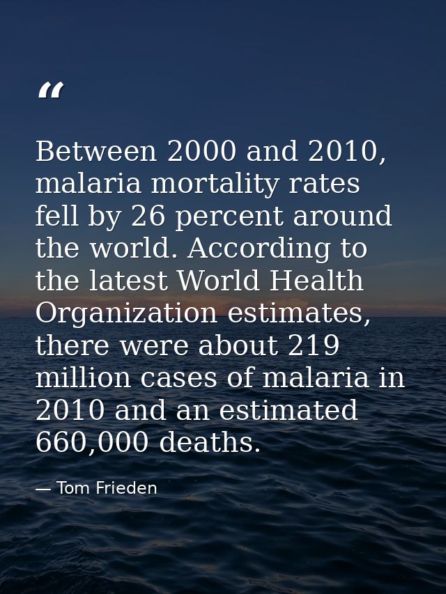 Between 2000 and 2010, malaria mortality rates fell by 26 percent around the world. According to the latest World Health — Tom Frieden
