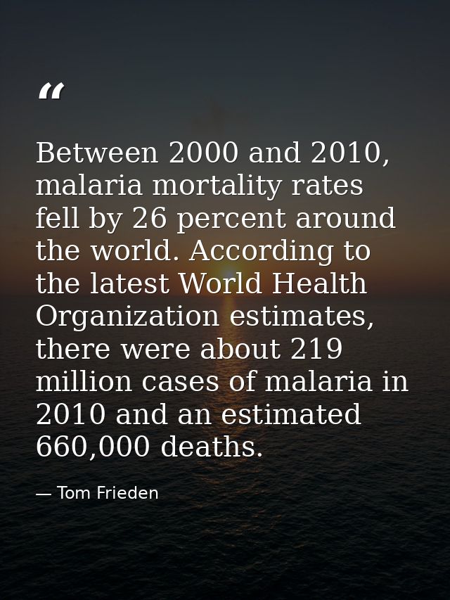 Between 2000 and 2010, malaria mortality rates fell by 26 percent around the world. According to the latest World Health — Tom Frieden