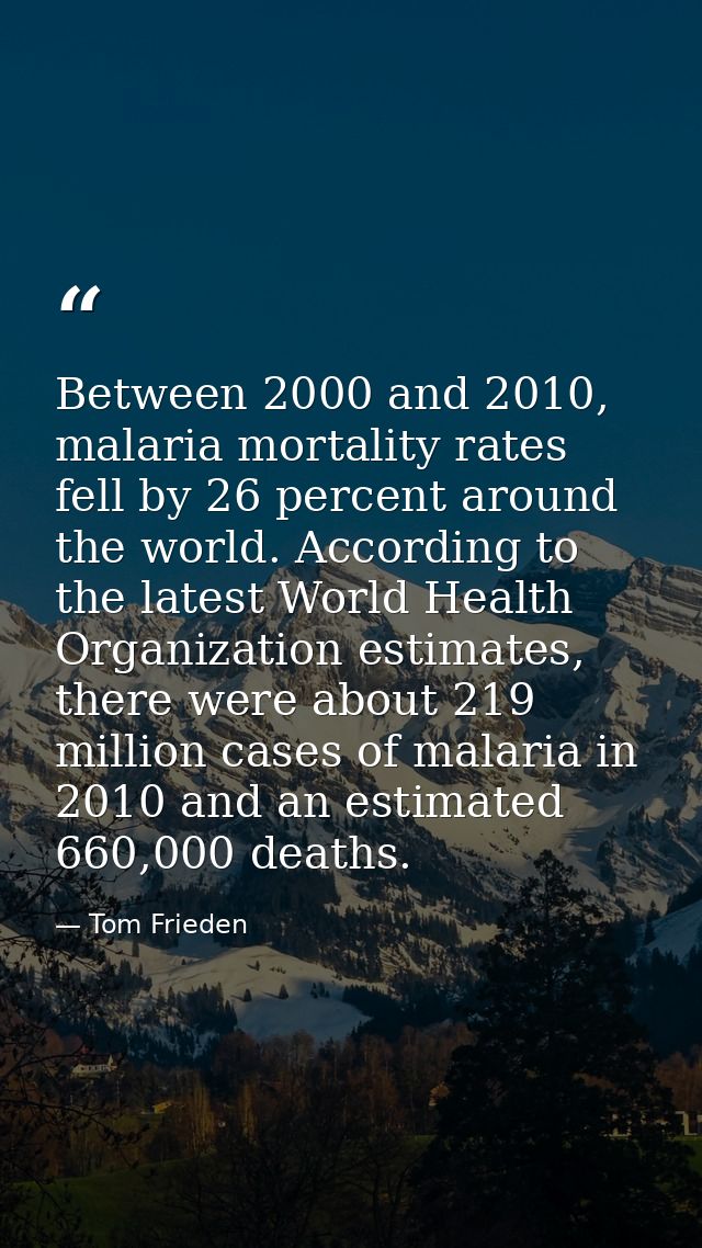 Between 2000 and 2010, malaria mortality rates fell by 26 percent around the world. According to the latest World Health — Tom Frieden