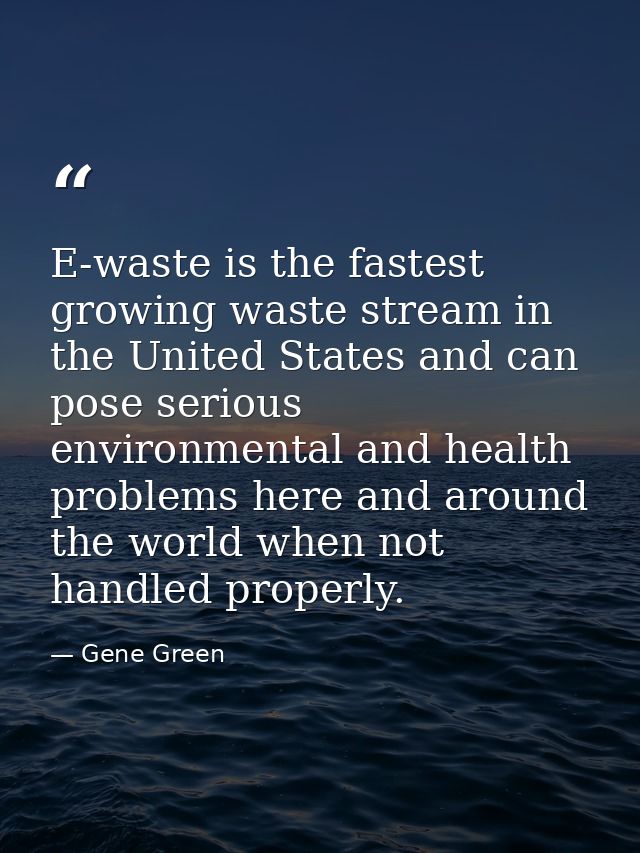 E-waste is the fastest growing waste stream in the United States and can pose serious environmental and health problems  — Gene Green