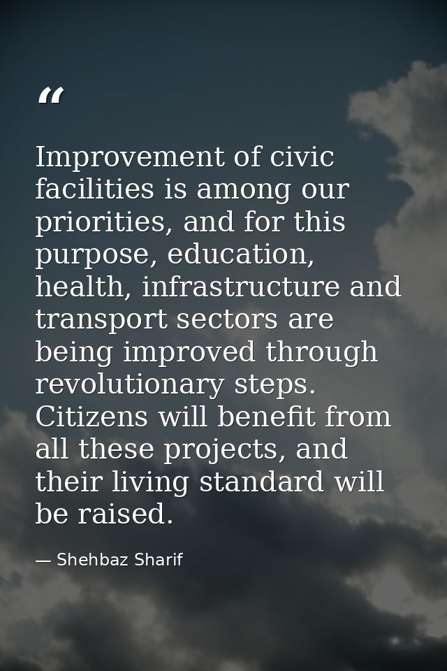 Improvement of civic facilities is among our priorities, and for this purpose, education, health, infrastructure and tra — Shehbaz Sharif