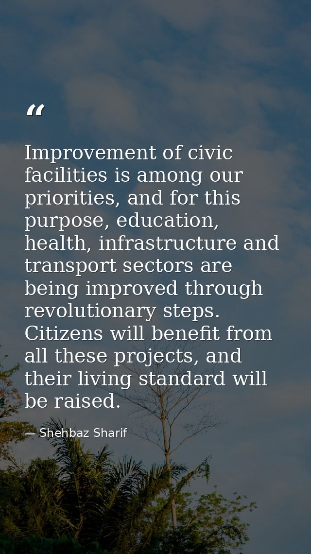 Improvement of civic facilities is among our priorities, and for this purpose, education, health, infrastructure and tra — Shehbaz Sharif