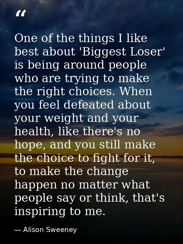 One of the things I like best about 'Biggest Loser' is being around people who are trying to make the right choices. Whe — Alison Sweeney