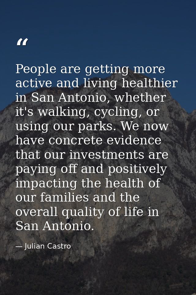 People are getting more active and living healthier in San Antonio, whether it's walking, cycling, or using our parks. W — Julian Castro