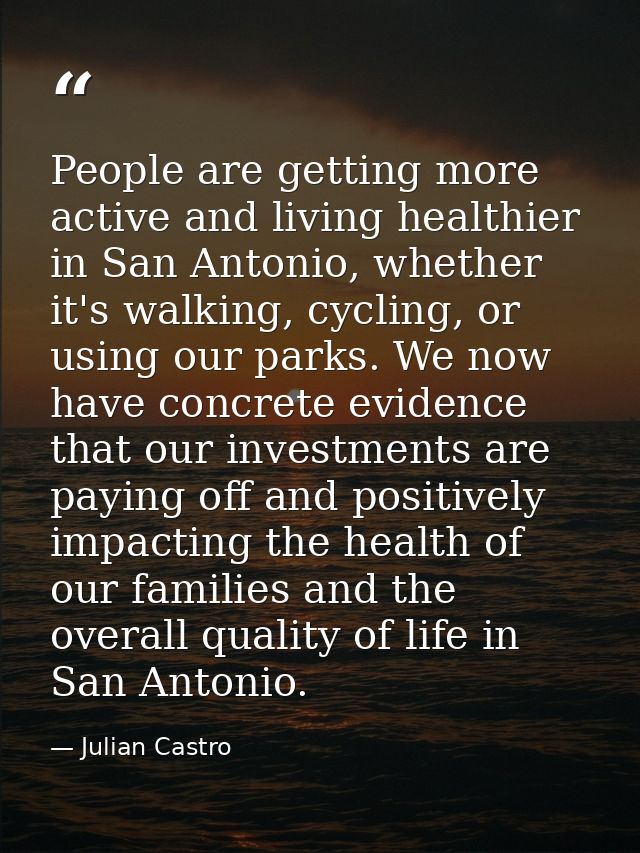 People are getting more active and living healthier in San Antonio, whether it's walking, cycling, or using our parks. W — Julian Castro