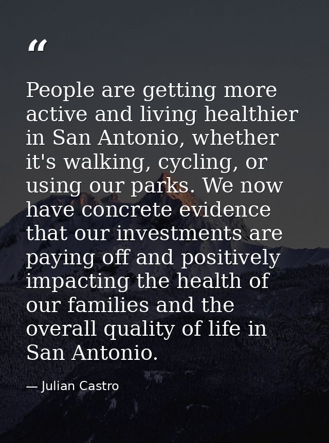 People are getting more active and living healthier in San Antonio, whether it's walking, cycling, or using our parks. W — Julian Castro