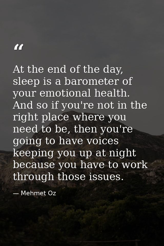 At the end of the day, sleep is a barometer of your emotional health. And so if you're not in the right place where you  — Mehmet Oz