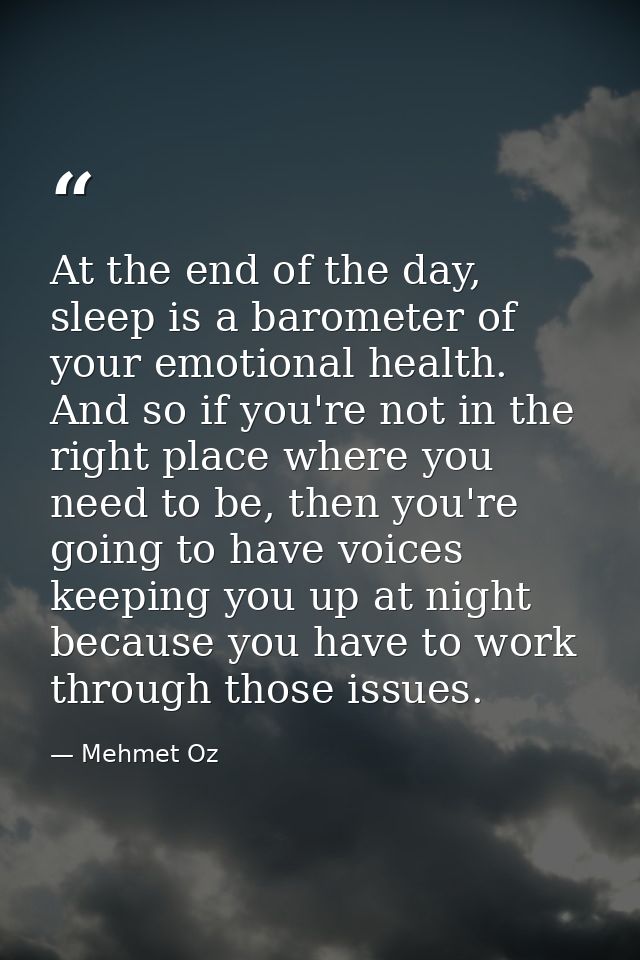 At the end of the day, sleep is a barometer of your emotional health. And so if you're not in the right place where you  — Mehmet Oz
