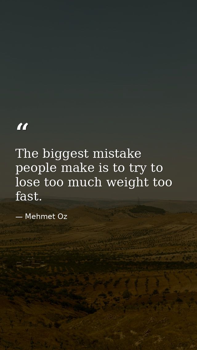 The biggest mistake people make is to try to lose too much weight too fast. — Mehmet Oz