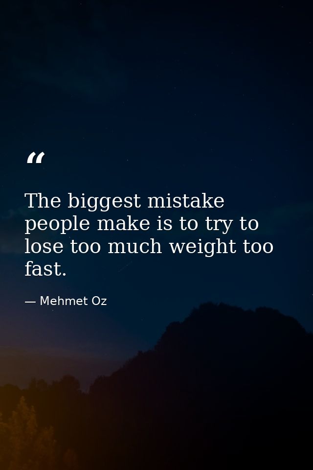 The biggest mistake people make is to try to lose too much weight too fast. — Mehmet Oz