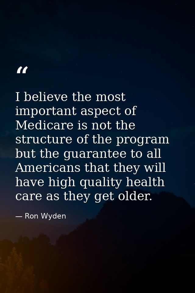 I believe the most important aspect of Medicare is not the structure of the program but the guarantee to all Americans t — Ron Wyden