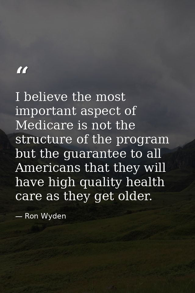 I believe the most important aspect of Medicare is not the structure of the program but the guarantee to all Americans t — Ron Wyden