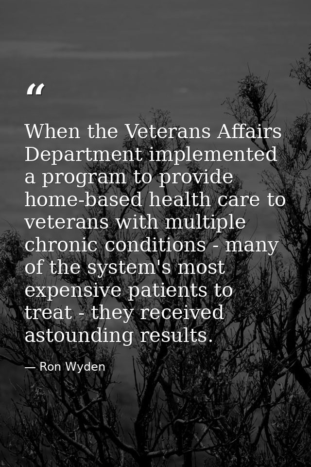 When the Veterans Affairs Department implemented a program to provide home-based health care to veterans with multiple c — Ron Wyden
