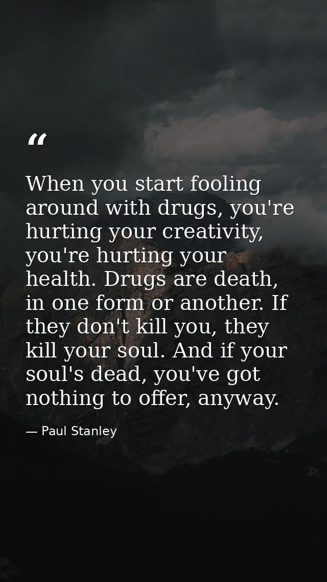 When you start fooling around with drugs, you're hurting your creativity, you're hurting your health. Drugs are death, i — Paul Stanley