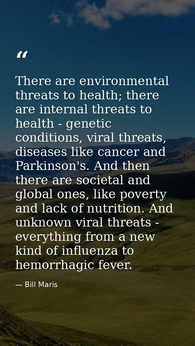 There are environmental threats to health; there are internal threats to health - genetic conditions, viral threats, dis — Bill Maris