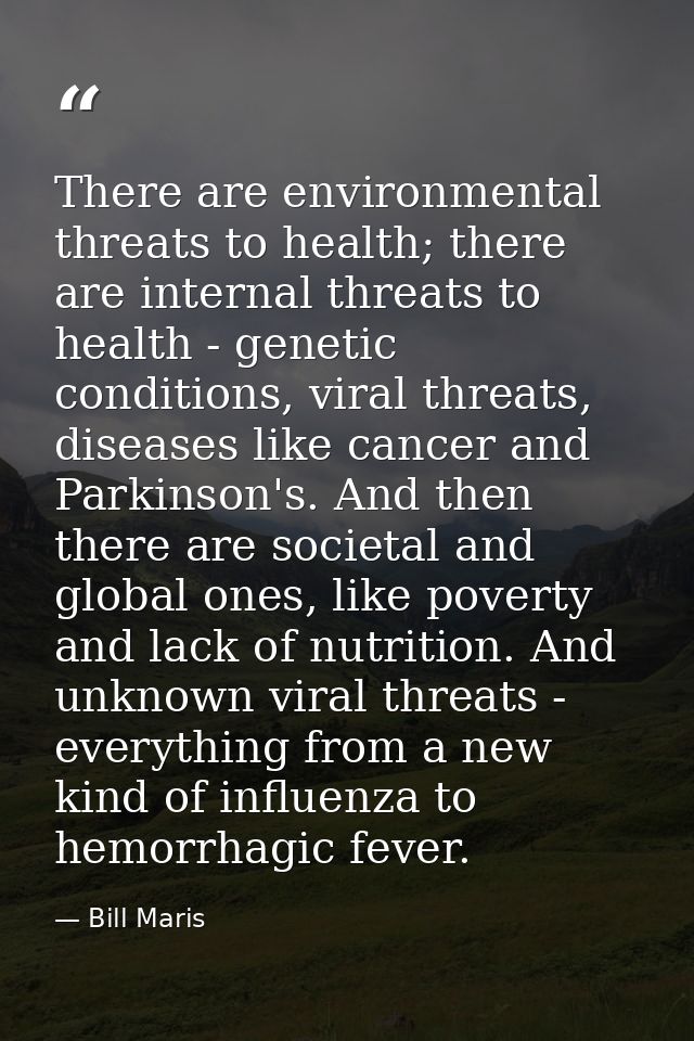There are environmental threats to health; there are internal threats to health - genetic conditions, viral threats, dis — Bill Maris
