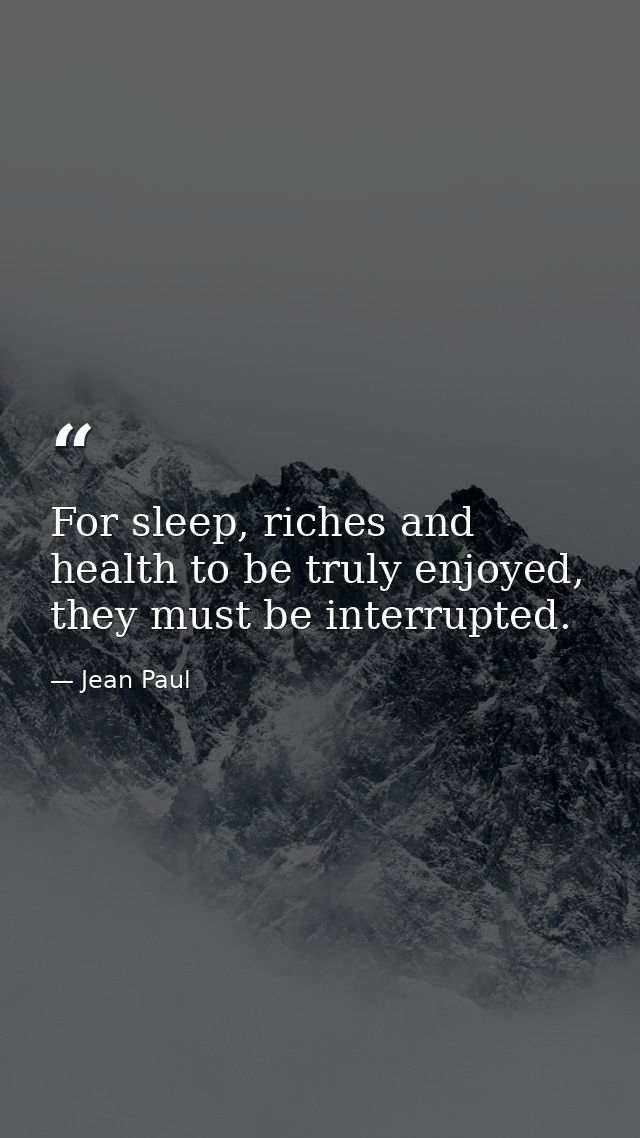 For sleep, riches and health to be truly enjoyed, they must be interrupted. — Jean Paul