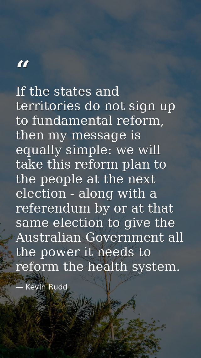 If the states and territories do not sign up to fundamental reform, then my message is equally simple: we will take this — Kevin Rudd